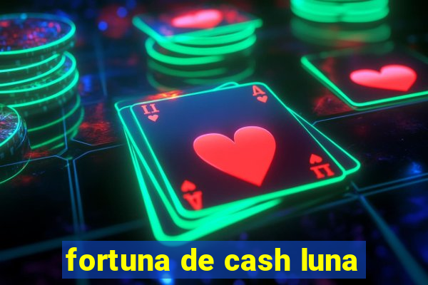 fortuna de cash luna